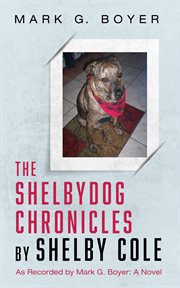 The shelbydog chronicles by shelby cole : As Recorded by Mark G. Boyer: A Novel cover image