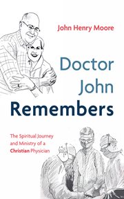 Doctor John Remembers : the spiritual journey and ministry of a Christian physician cover image