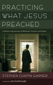 Practicing What Jesus Preached : a month-long journey of reflection, practice, and prayer cover image
