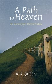 PATH TO HEAVEN; : MY JOURNEY FROM ATHEISM TO HOPE cover image