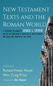 New Testament Texts and the Roman World : A Festschrift in Honor of Gerald L. Stevens for His Life and Work as Professor of New Testament and cover image