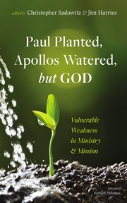 Paul Planted, Apollos Watered, but God : Vulnerable Weakness in Ministry and Mission cover image