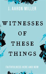 Witnesses of These Things : Faithfulness Here and Now cover image
