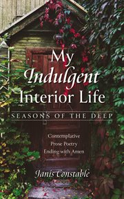 My Indulgent Interior Life : Seasons of the Deep. Contemplative Prose Poetry Ending with Amen cover image
