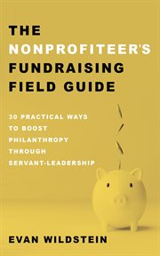 The Nonprofiteer's Fundraising Field Guide : 30 Practical Ways to Boost Philanthropy Through Servant-Leadership cover image