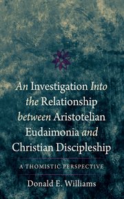 An Investigation into the Relationship between Aristotelian Eudaimonia and Christian Discipleship : A Thomistic Perspective cover image