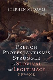 French Protestantism's Struggle for Survival and Legitimacy (1517–1905) cover image