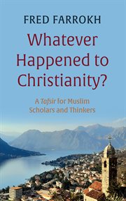 Whatever Happened to Christianity? : A Tafsir for Muslim Scholars and Thinkers cover image