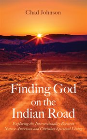 Finding God on the Indian Road : Exploring the Intersectionality Between Native American and Christian Spiritual Living cover image
