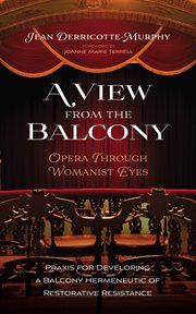 A View From the Balcony-Opera Through Womanist Eyes : Praxis for Developing a Balcony Hermeneutic of Restorative Resistance cover image