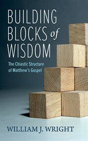 Building Blocks of Wisdom : The Chiastic Structure of Matthew's Gospel cover image
