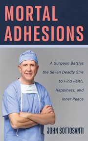 Mortal Adhesions : A Surgeon Battles the Seven Deadly Sins to Find Faith, Happiness, and Inner Peace cover image