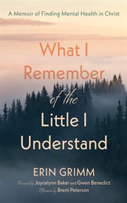 What I remember of the little I understand : a memoir of finding mental health in Christ cover image