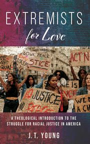 Extremists for Love : A Theological Introduction to the Struggle for Racial Justice in America cover image
