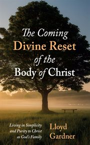 The Coming Divine Reset of the Body of Christ : Living in Simplicity and Purity to Christ as God's Family cover image