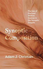 Synoptic Composition : The Use of Oral and Written Sources in the Synoptic Gospels cover image