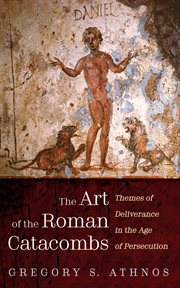 The Art of the Roman Catacombs : Themes of Deliverance in the Age of Persecution cover image