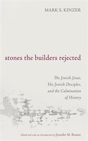 Stones the Builders Rejected : The Jewish Jesus, His Jewish Disciples, and the Culmination of History cover image