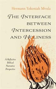 The Interface between Intercession and Holiness : A Reflective Biblical Narrative Perspective cover image
