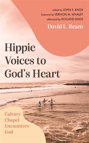 Hippie Voices to God's Heart : Calvary Chapel Encounters God cover image