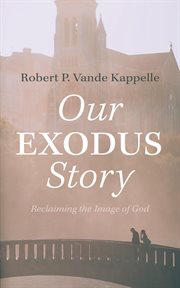 Our Exodus Story : Reclaiming the Image of God cover image