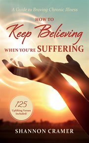 How to Keep Believing When You're Suffering : A Guide to Braving Chronic Illness cover image