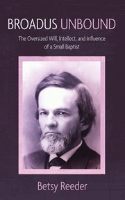 Broadus Unbound : The Oversized Will, Intellect, and Influence of a Small Baptist cover image