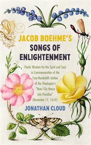 Jacob Boehme's Songs of Enlightenment : Poetic Wisdom for the Spirit and Soul in Commemoration of the Four-Hundredth Jubilee of the Theologi cover image