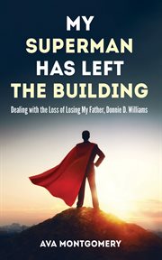 My Superman Has Left the Building : Dealing with the Loss of Losing My Father, Donnie D. Williams cover image