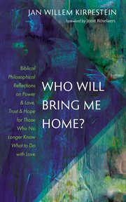 Who Will Bring Me Home? : Biblical Philosophical Reflections on Power and Love, Trust and Hope for Those Who No Longer Know Wh cover image