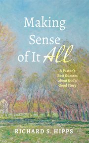 Making Sense of It All : A Pastor's Best Guesses about God's Good Story cover image