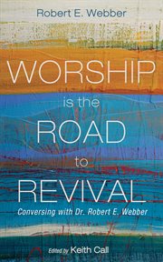 Worship Is the Road to Revival : Conversing With Dr. Robert E. Webber cover image