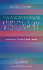 The Ancient-future Visionary : Selected Shorter Writings By Dr. Robert E. Webber cover image