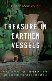 Treasure in earthen vessels. Homilies about God's Good News in the Lives of Real People Like You and Me cover image