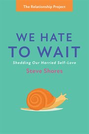 We hate to wait. Shedding Our Harried Self-Love cover image