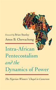 Intra-African Pentecostalism and the Dynamics of Power : The Nigerian Winners' Chapel in Cameroon cover image
