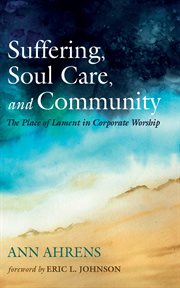 Suffering, soul care, and community : the place of corporate lament in evangelical worship cover image