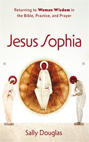 Jesus sophia : Returning to Woman Wisdom in the Bible, Practice, and Prayer cover image