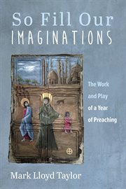 So fill our imaginations. The Work and Play of a Year of Preaching cover image