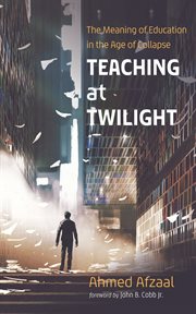 Teaching at Twilight : The Meaning of Education in the Age of Collapse cover image