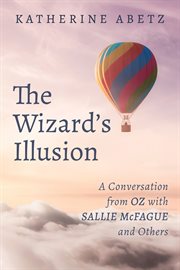 WIZARDS ILLUSION : A CONVERSATION FROM OZ WITH SALLIE MCFAGUE AND OTHERS cover image