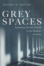 Grey spaces : Searching Out the Church in the Shadows of Abuse cover image