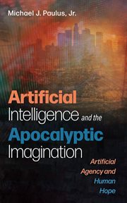 Artificial Intelligence and the Apocalyptic Imagination : Artificial Agency and Human Hope cover image