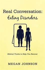 REAL CONVERSATION : eating disorders;biblical truths to help you recover cover image