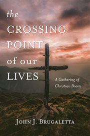The crossing point of our lives. A Gathering of Christian Poems cover image