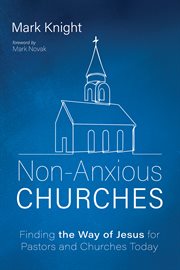 Non-anxious churches : finding the way of Jesus for pastors and churches today cover image