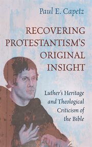 Recovering Protestantism's Original Insight : Luther's Heritage and Theological Criticism of the Bible cover image