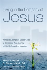 Living in the company of jesus : A Practical, Scripture-Based Guide to Deepening Your Journey within His Nonviolent Kingdom cover image