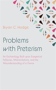 Problems With Preterism : An Eschatology Built upon Exegetical Fallacies, Mistranslations, and the Misunderstanding of a Genre cover image