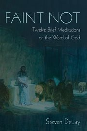 Faint Not : Twelve Brief Meditations on the Word of God cover image